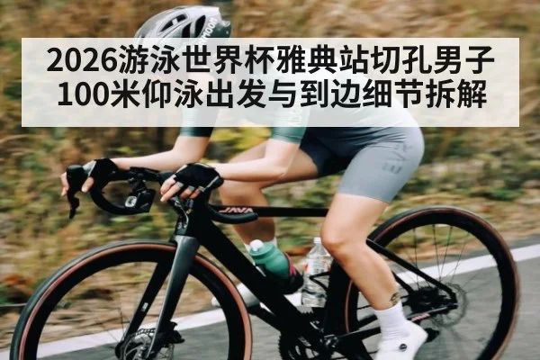 2026游泳世界杯雅典站切孔男子100米仰泳出发与到边细节拆解