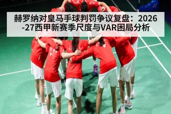 赫罗纳对皇马手球判罚争议复盘:2026-27西甲新赛季尺度与VAR困局分析